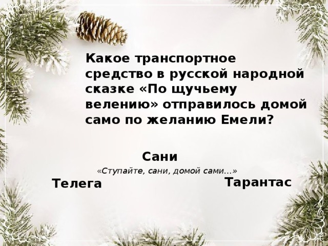 Какое транспортное средство в русской народной сказке «По щучьему велению» отправилось домой само по желанию Емели? Сани « Ступайте, сани, домой сами…» Тарантас Телега 