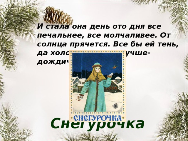 И стала она день ото дня все печальнее, все молчаливее. От солнца прячется. Все бы ей тень, да холодок, а еще лучше- дождичек. Снегурочка 