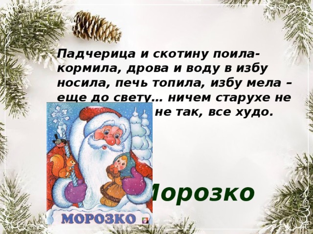 Падчерица и скотину поила-кормила, дрова и воду в избу носила, печь топила, избу мела –еще до свету… ничем старухе не угодишь- все не так, все худо. Морозко 