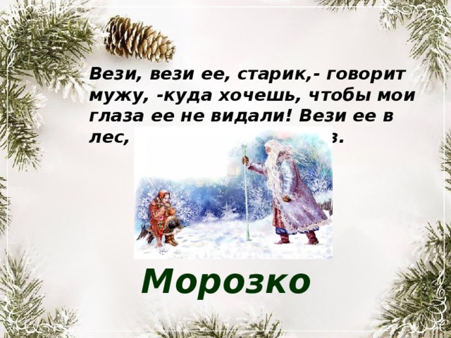Вези, вези ее, старик,- говорит мужу, -куда хочешь, чтобы мои глаза ее не видали! Вези ее в лес, на трескучий мороз. Морозко 