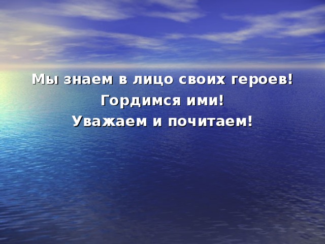 Мы знаем в лицо своих героев! Гордимся ими! Уважаем и почитаем! 