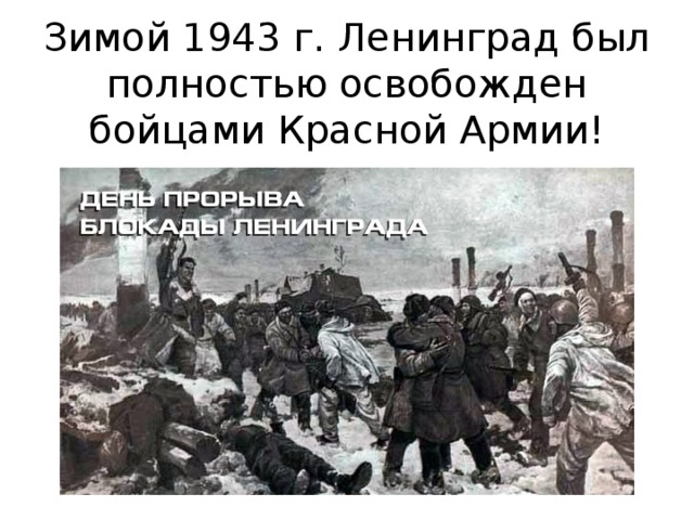 Зимой 1943 г. Ленинград был полностью освобожден бойцами Красной Армии!   