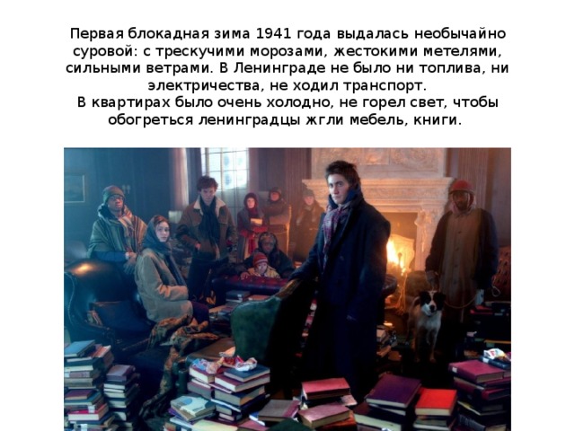 Первая блокадная зима 1941 года выдалась необычайно суровой: с трескучими морозами, жестокими метелями, сильными ветрами. В Ленинграде не было ни топлива, ни электричества, не ходил транспорт.  В квартирах было очень холодно, не горел свет, чтобы обогреться ленинградцы жгли мебель, книги. 
