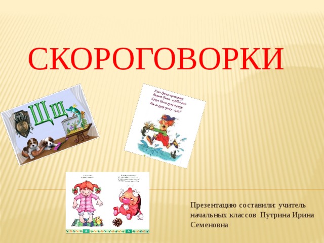 Скороговорки Презентацию составили: учитель начальных классов Путрина Ирина Семеновна 