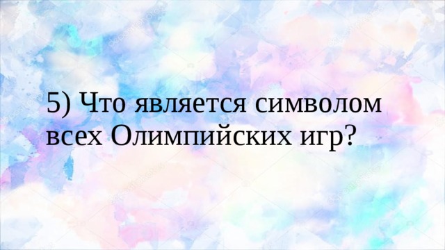 5) Что является символом всех Олимпийских игр? 