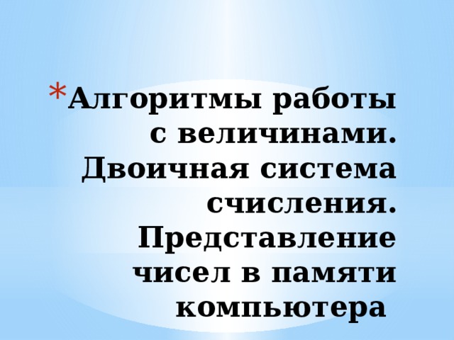 Алгоритмы работы с величинами. Двоичная система счисления. Представление чисел в памяти компьютера   