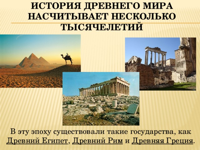История Древнего мира насчитывает несколько тысячелетий  В эту эпоху существовали такие государства, как Древний Египет , Древний Рим и Древняя Греция . 