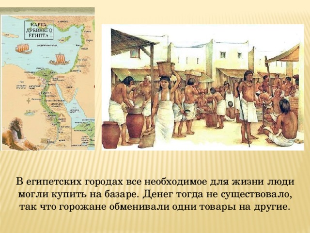 В египетских городах все необходимое для жизни люди могли купить на базаре. Денег тогда не существовало, так что горожане обменивали одни товары на другие. 