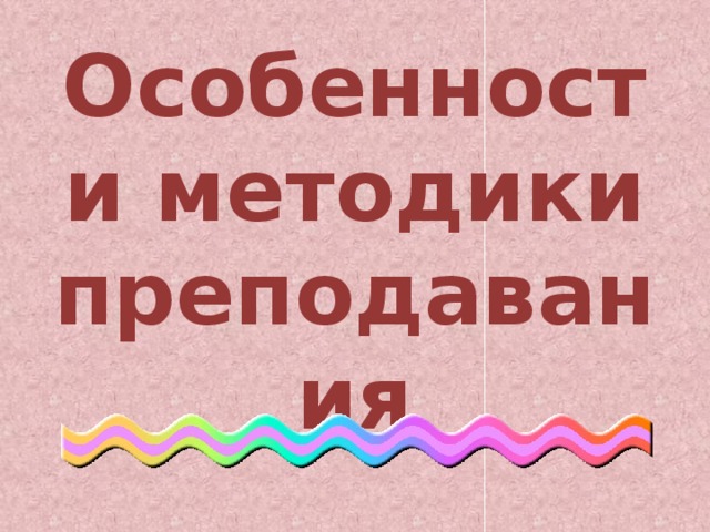 Особенности методики преподавания 