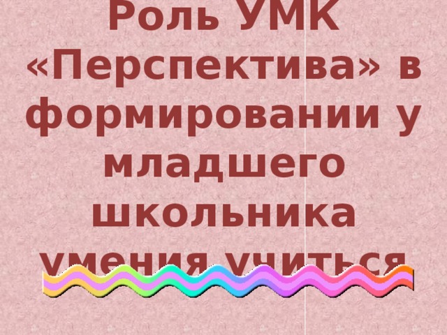 Роль УМК «Перспектива» в формировании у младшего школьника умения учиться 