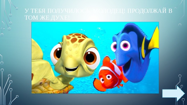 У тебя получилось. Молодец! Продолжай в том же духе! 