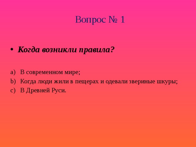 Вопрос № 1 Когда возникли правила?  В современном мире; Когда люди жили в пещерах и одевали звериные шкуры; В Древней Руси. 