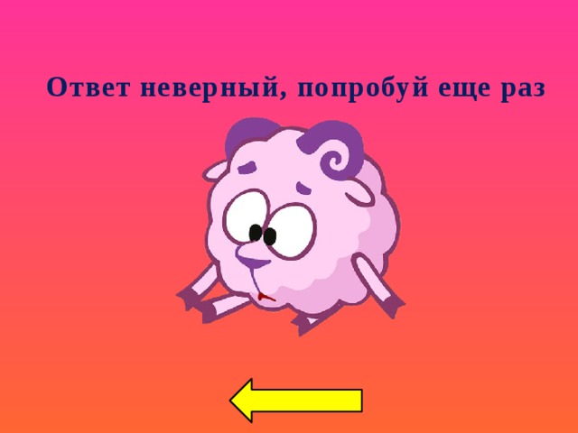 Ответ неверный, попробуй еще раз 