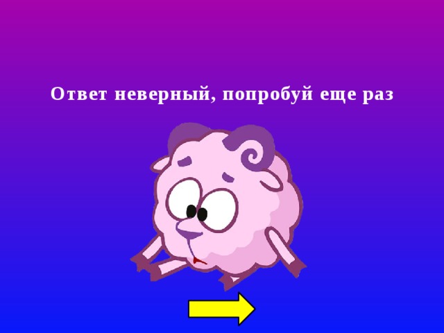Ответ неверный, попробуй еще раз 