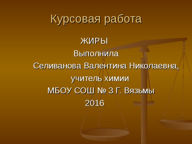 Курсовая работа  ЖИРЫ  Выполнила  Селиванова Валентина Николаевна,  учитель химии  МБОУ СОШ № 3 Г. Вязьмы  2016 
