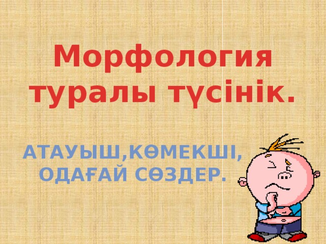 Морфология туралы түсінік. Атауыш,көмекші, одағай сөздер. 