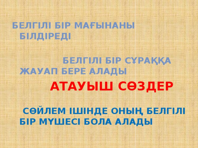  Белгілі бір мағынаны білдіреді    Белгілі бір сұраққа жауап бере алады  Атауыш сөздер   Сөйлем ішінде оның белгілі бір мүшесі бола алады 