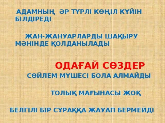  Адамның әр түрлі көңіл күйін білдіреді   Жан-жануарларды шақыру мәнінде қолданылады   Одағай сөздер  Сөйлем мүшесі бола алмайды   Толық мағынасы жоқ  Белгілі бір сұраққа жауап бермейді 