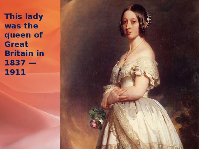This lady was the queen of Great Britain in 1837 — 1911 