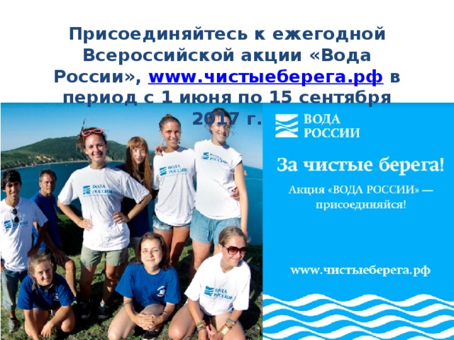Присоединяйтесь к ежегодной Всероссийской акции «Вода России», www.чистыеберега.рф в период с 1 июня по 15 сентября 2017 г. 