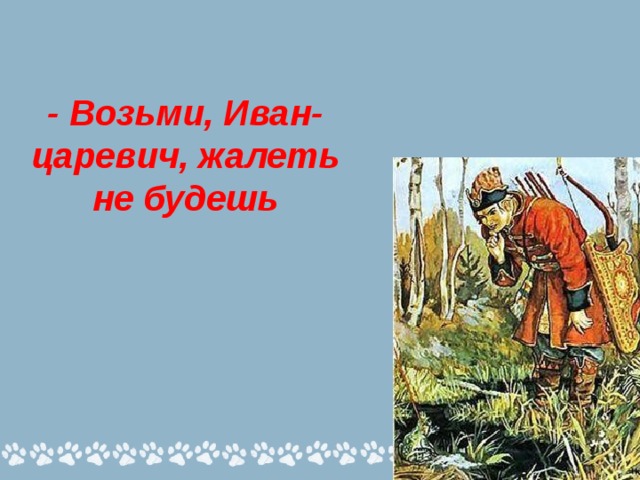 - Возьми, Иван-царевич, жалеть не будешь 
