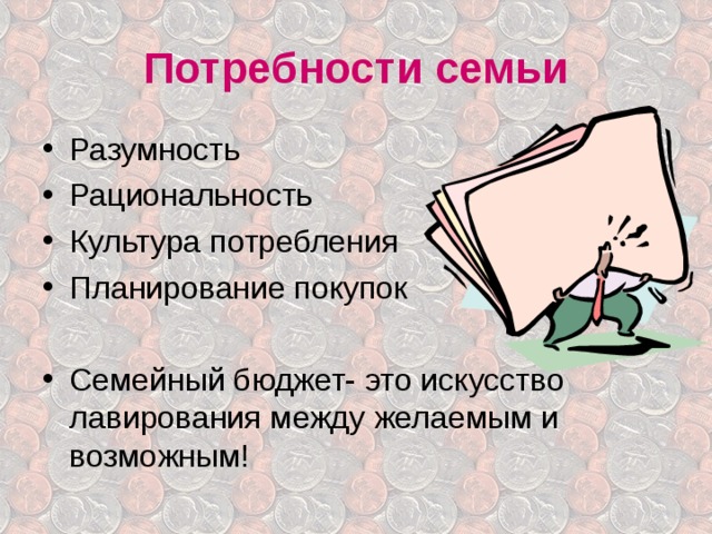 Потребности семьи Разумность Рациональность Культура потребления Планирование покупок  Семейный бюджет- это искусство лавирования между желаемым и возможным! 