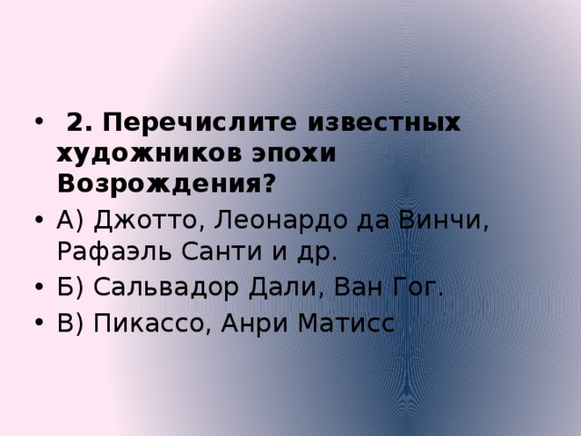  2.  Перечислите известных художников эпохи Возрождения? А) Джотто, Леонардо да Винчи, Рафаэль Санти и др. Б) Сальвадор Дали, Ван Гог. В) Пикассо, Анри Матисс а  