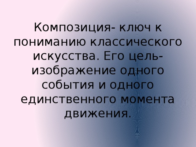 Композиция- ключ к пониманию классического искусства. Его цель- изображение одного события и одного единственного момента движения. 
