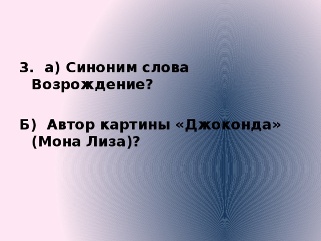3. а) Синоним слова Возрождение?   Б) Автор картины «Джоконда» (Мона Лиза)? 
