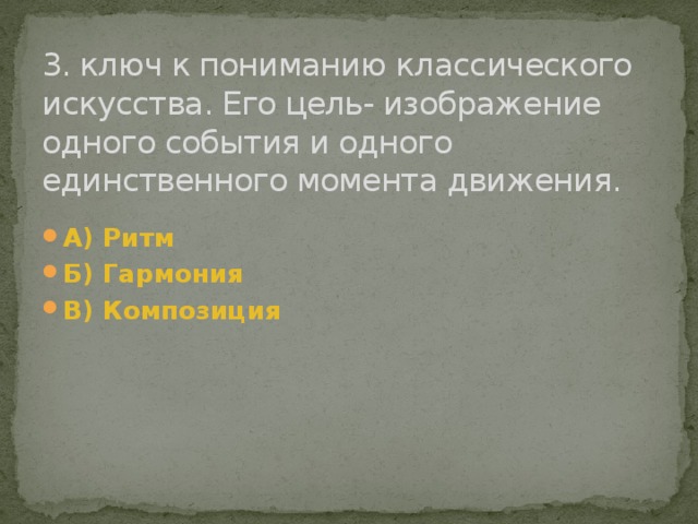 3. ключ к пониманию классического искусства. Его цель- изображение одного события и одного единственного момента движения. А) Ритм Б) Гармония В) Композиция в  