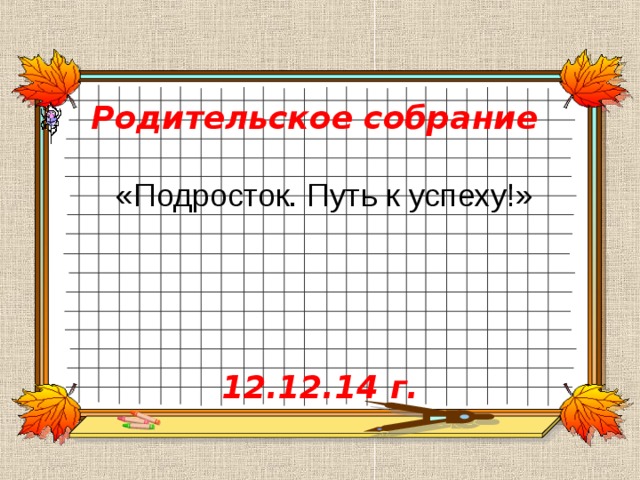 Родительское собрание   «Подросток. Путь к успеху!»       12.12.14 г. 