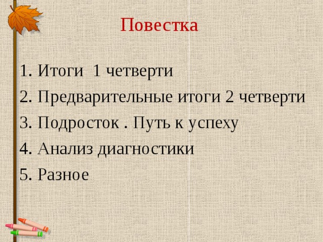 Повестка   1. Итоги 1 четверти 2. Предварительные итоги 2 четверти 3. Подросток . Путь к успеху 4. Анализ диагностики 5. Разное 