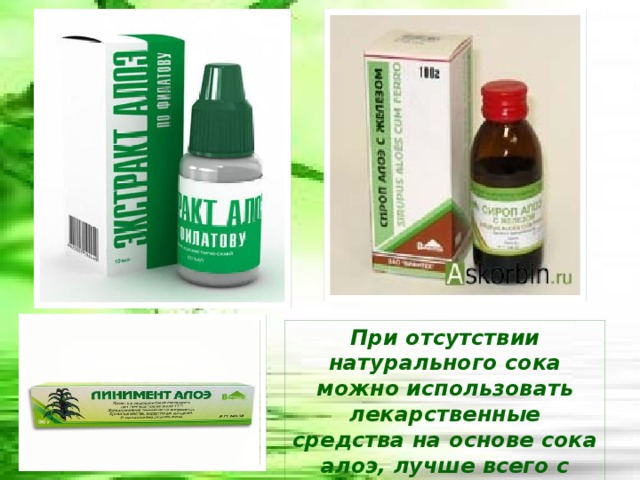 При отсутствии натурального сока можно использовать лекарственные средства на основе сока алоэ, лучше всего с содержанием 98-99%. 