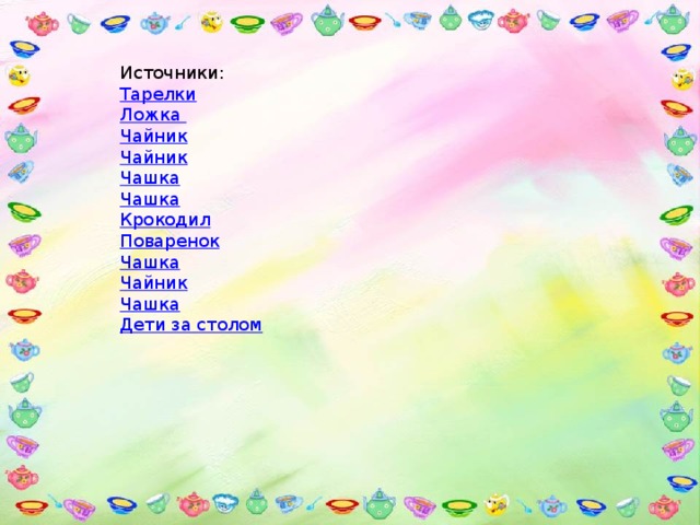 Источники: Тарелки Ложка Чайник Чайник Чашка Чашка Крокодил Поваренок Чашка Чайник Чашка Дети за столом 