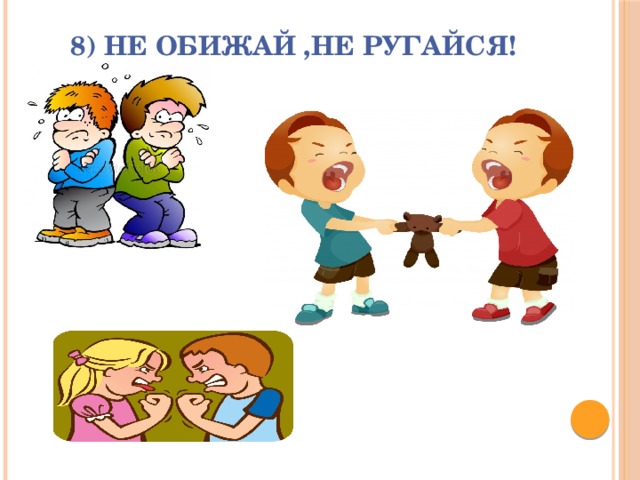 8) Не обижай ,не ругайся! 