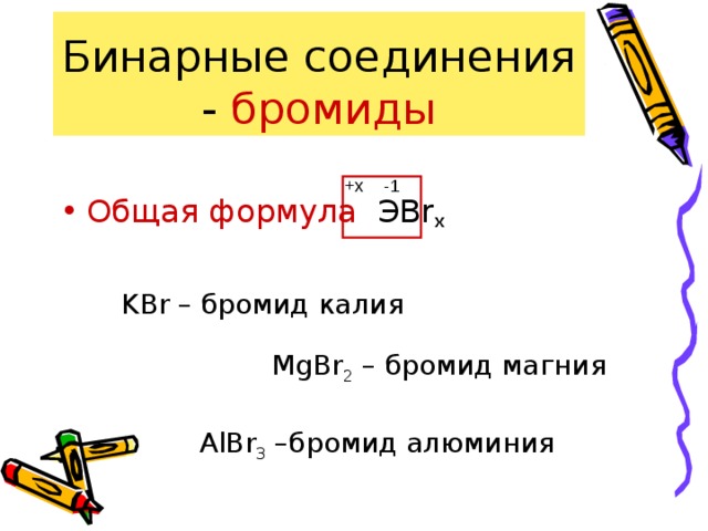 Бинарные соединения - бромиды Общая формула ЭBr x -1 +x KBr – бромид калия MgBr 2 – бромид магния AlBr 3 –бромид алюминия 