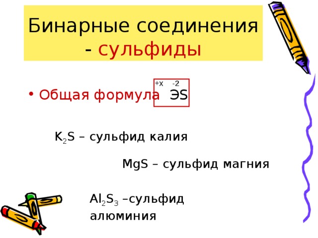 Бинарные соединения - сульфиды Общая формула ЭS -2 +x K 2 S – сульфид калия MgS – сульфид магния Al 2 S 3 –сульфид алюминия 