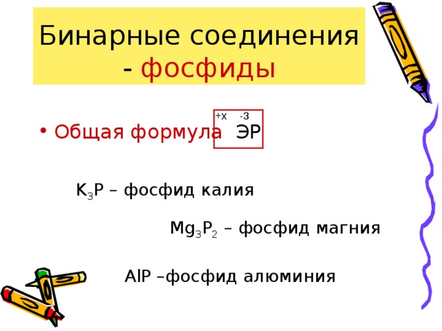 Бинарные соединения - фосфиды Общая формула ЭР -3 +x K 3 Р – фосфид калия Mg 3 Р 2 – фосфид магния AlР –фосфид алюминия 