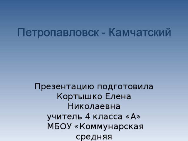 Презентацию подготовила  Кортышко Елена Николаевна  учитель 4 класса «А»  МБОУ «Коммунарская средняя общеобразовательная школа №3