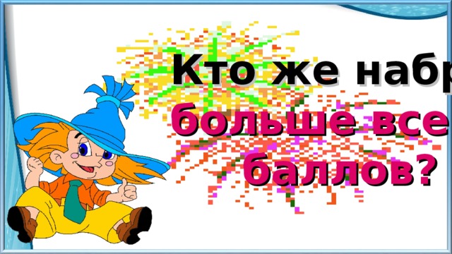 Кто же набрал больше всего   баллов? 