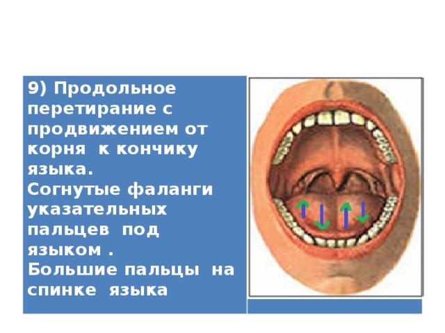 9) Продольное перетирание с продвижением от корня к кончику языка. Согнутые фаланги указательных пальцев под языком . Большие пальцы на спинке языка  