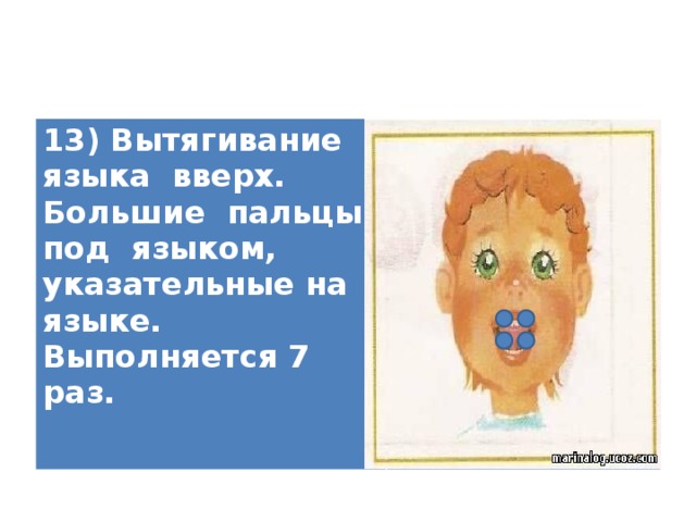 13) Вытягивание языка вверх. Большие пальцы под языком, указательные на языке. Выполняется 7 раз.   
