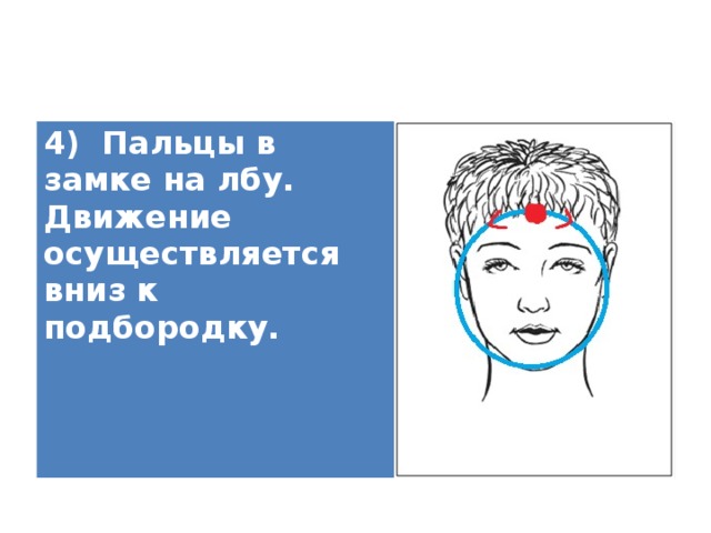 4) Пальцы в замке на лбу. Движение осуществляется вниз к подбородку.   