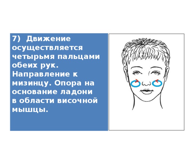 7) Движение осуществляется четырьмя пальцами обеих рук. Направление к мизинцу. Опора на основание ладони в области височной мышцы.   
