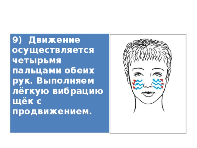 9) Движение осуществляется четырьмя пальцами обеих рук. Выполняем лёгкую вибрацию щёк с продвижением.   