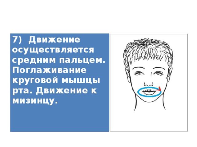 7) Движение осуществляется средним пальцем. Поглаживание круговой мышцы рта. Движение к мизинцу.   