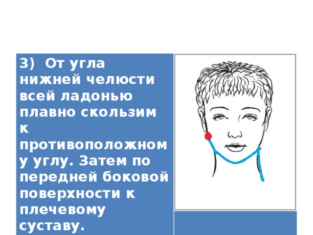 3) От угла нижней челюсти всей ладонью плавно скользим к противоположному углу. Затем по передней боковой поверхности к плечевому суставу.   