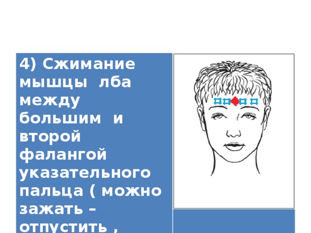 4) Сжимание мышцы лба между большим и второй фалангой указательного пальца ( можно зажать –отпустить , проутюжить).   