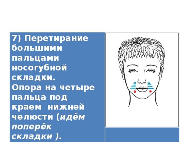 7) Перетирание большими пальцами носогубной складки. Опора на четыре пальца под краем нижней челюсти ( идём поперёк складки ).   