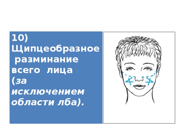 10) Щипцеобразное разминание всего лица ( за исключением области лба).   